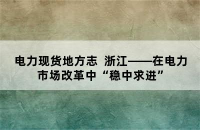 电力现货地方志  浙江——在电力市场改革中“稳中求进”